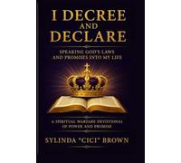 I Decree and Declare - Speaking God’s Laws and Promises Into My Life by Sylinda “CiCi” Brown