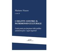 I DELITTI CONTRO IL PATRIMONIO CULTURALE: Guida pratica per funzionari della pubblica amministrazione e organi inquirenti