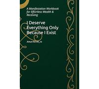 I Deserve Everything Only Because I Exist: A Manifestation Workbook for Effortless Wealth & Receiving
