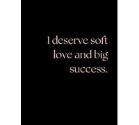I Deserve Soft Love and Big Success: Positive Affirmation Motivational And Inspirational Notebook For Women