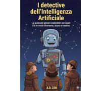 I Detective dell'Intelligenza Artificiale: La Guida per Giovani Esploratori per Usare l'AI in Modo Divertente, Sicuro e Creativo