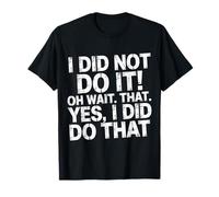 I Did Not Do It Oh Wait That Yes I Did Do That - Camiseta