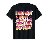 I Did Not Do It Oh Wait That Yes I Did Do That Camiseta