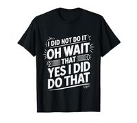 I Did Not Do It Oh Wait That Yes I Did Do That |- Camiseta