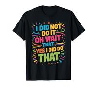 I Did Not Do It Oh Wait That Yes I Did Do That - Camiseta