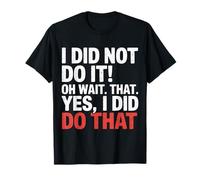 I Did Not Do It Oh Wait That Yes I Did Do That - Camiseta
