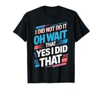 I Did Not Do It Oh Wait That Yes I Did Do That |- Camiseta
