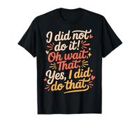 I Did Not Do It Oh Wait That Yes I Did Do That - Camiseta