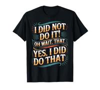 I Did Not Do It Oh Wait That Yes I Did Do That - Camiseta