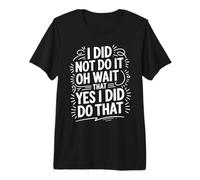 I Did Not Do It Oh Wait That Yes I Did Do That - Camiseta Premium