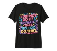 I Did Not Do It Oh Wait That Yes I Did Do That |- Camiseta Premium