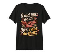 I Did Not Do It Oh Wait That Yes I Did Do That - Camiseta Premium