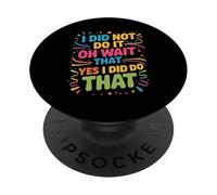 I Did Not Do It Oh Wait That Yes I Did Do That - PopSockets PopGrip Adhesivo