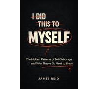 I DID THIS TO MYSELF: The Hidden Patterns of Self-Sabotage and Why They're So Hard to Break