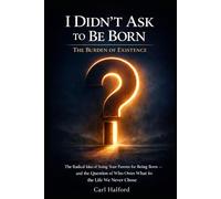 I Didn’t Ask to Be Born: The Burden of Existence: The Radical Idea of Suing Your Parents for Being Born - and the Question of Who Owes What for the Life We Never Chose