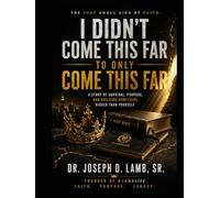 I Didn’t Come This Far to Only Come This Far: The Just Shall Live by Faith: A Story of Survival, Purpose, and Building Something Bigger Than Yourself