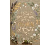 I Didn’t Deserve That, But I’ll Heal Anyway: A Guided Journal for Letting Go, Reclaiming Your Worth, and Healing After Hurt