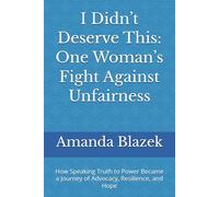 I Didn’t Deserve This: One Woman’s Fight Against Unfairness: How Speaking Truth to Power Became a Journey of Advocacy, Resilience, and Hope (Voices of Courage)