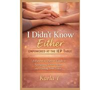 I Didn’t Know Either: Empowered at the IEP Table: A Parent-to-Parent Guide to Navigating Overwhelm and Finding Your Voice