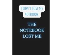 I Didn’t Lose My Notebook. The Notebook Lost Me.: Funny Notebook for Teens and School-Age Children