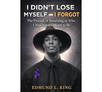 I DIDN’T LOSE MYSELF - I FORGOT: The Process of Returning to Who I Was Always Meant to Be By Edmund L. King
