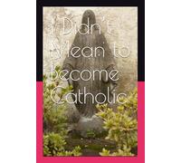 I Didn’t Mean to Become Catholic