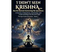 I DIDN’T SEEN KRISHNA… BUT HE STARTED ANSWERING MY QUESTIONS: A Journey of Questions, Awakening, and Understanding Life Beyond Logic (The Soul Cycle Chronicles)