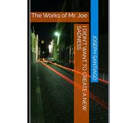 I Didn’t Want To Create A New Sadness: The Works of Mr. Joe: 5 (The Life and Creative Works of Mr. Joe)