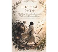I Didn't Ask for This: Shedding Generational Armor to Walk in the Rhythm of Grace: 1