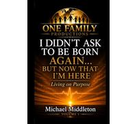 i Didn't Ask To Be Born...Again...But Now That I'm Here...: Living On Purpose - Volume One