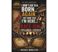 I Didn't Ask To Be Born... Again... But Now That I'm Here...: Race-ism Explained and Exposed