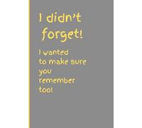 I didn't forget! I wanted to make sure you remember too!: Funny notebook for friends and family.