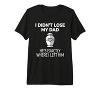 I Didn'T Lose My Dad He's Exactly Where I Left Him Camiseta Premium