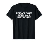 I Didn'T Love You I Was Just Bored Funny Gen Z Meme Obsceno Camiseta