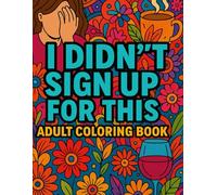 I Didn't Sign Up for This: Adult Coloring Book