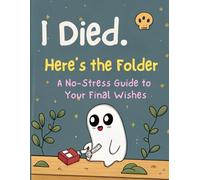 I Died. Here’s the Folder: A No-Stress Guide to Your Final Wishes: End-of-Life Planner Workbook for Seniors, Funeral Instructions & Digital Legacy Organizer