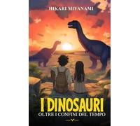 I Dinosauri Oltre i Confini del Tempo: Un’avventura fantasy tra dinosauri, misteri e viaggi nel tempo - Il libro di azione e fantascienza per bambini e ragazzi (I Libri Fantasy di Hikari Miyanami)