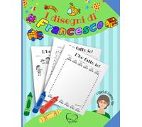I disegni di Francesco: Album per disegnare - Tante pagine pronte per far disegnare il tuo bambino e regalare le sue opere