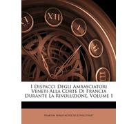 I Dispacci Degli Ambasciatori Veneti Alla Corte Di Francia Durante La Rivoluzione, Volume 1