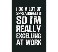 I Do A Lot Of Spreadsheets So I’m Really Excelling At Work: 6 x 9 Blank Lined Notebook - Funny Office Humor Gag Gift for Coworkers, Boss, Employees - Sarcastic Office Journals for Stress Relief