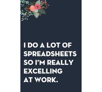 I Do A Lot Of Spreadsheets So I'm Really Excelling At Work: Funny Gag Gift Notebook for co-workers, employees, school, office, meeting, friends, familly (100 pages -6"x9")