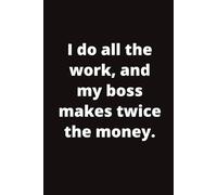 I do all the work, and my boss makes twice the money.: Corporate Work Journal for boss, employee, coworker, 6x9" blank lined notebook, 110 pages