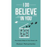 I Do Believe In You: The Unseen Steps to Your Dream Life