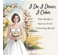 I Do, I Draw, I Color: The Bride's Stress-Free Coloring Book (The Wedding Essentials Collection)