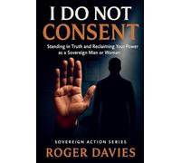 I Do Not Consent: A Sovereign Guide to Standing in Your Own Authority: 1 (Sovereign Action)
