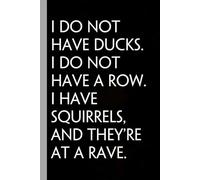 I Do Not Have Ducks I Do not Have a Row I Have Squirrels and They're At a Rave: Notebook with Funny Saying On Cover for Friends, School, Family, ... Santa, Birthday, Staff Manager (6x9 inches)