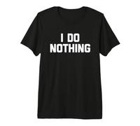 I Do Nothing - Divertido Dicho sarcástico Lindo y Genial Novedad Camiseta Premium