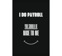 I Do Payroll You Should Be Nice to Me.: A Funny Gag Gift for Payroll Professionals | Funny Notebook Cover | Office Gag Gift | 120 Pages | B&W | 6"x9"