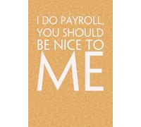 I Do Payroll You Should Be Nice To Me: Blank Lined Notebook with Funny Quote On Cover for Parents, Coworkers,Workplace, Office, Teammates, School, Friends (Size 6"x9")