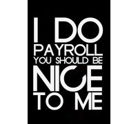I Do Payroll You Should Be Nice To Me: Blank Lined Notebook with Humor Quotes On Cover for Work, Co-workers, Teammates, Managers, Boss , Directors, Friends (100 pages - 6x9 inch)